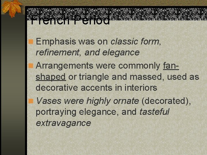 French Period n Emphasis was on classic form, refinement, and elegance n Arrangements were