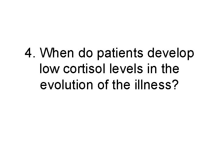 4. When do patients develop low cortisol levels in the evolution of the illness?
