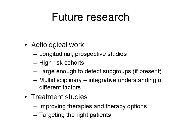 Future research • Aetiological work – – Longitudinal, prospective studies High risk cohorts Large