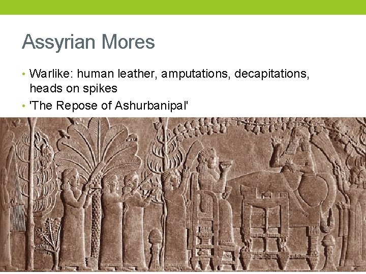 Assyrian Mores • Warlike: human leather, amputations, decapitations, heads on spikes • 'The Repose