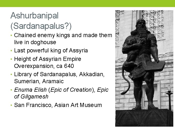 Ashurbanipal (Sardanapalus? ) • Chained enemy kings and made them live in doghouse •