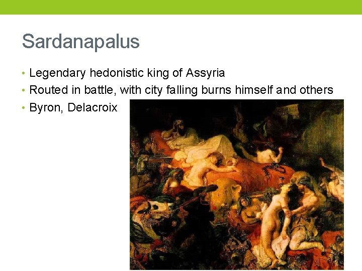 Sardanapalus • Legendary hedonistic king of Assyria • Routed in battle, with city falling