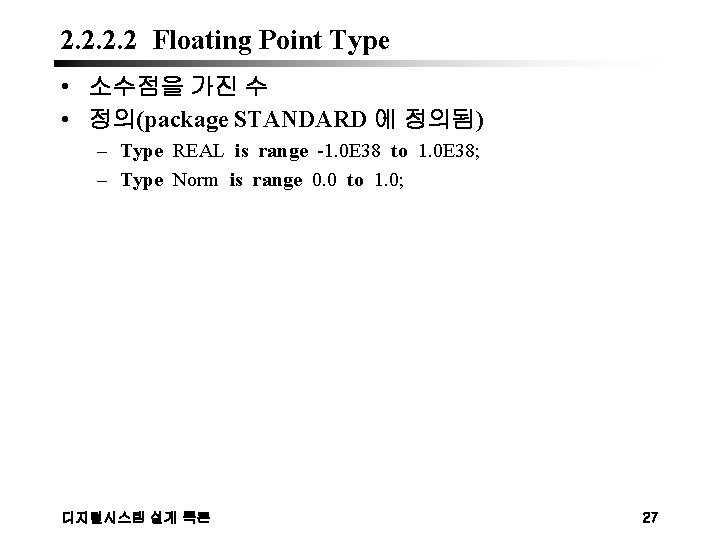 2. 2 Floating Point Type • 소수점을 가진 수 • 정의(package STANDARD 에 정의됨)