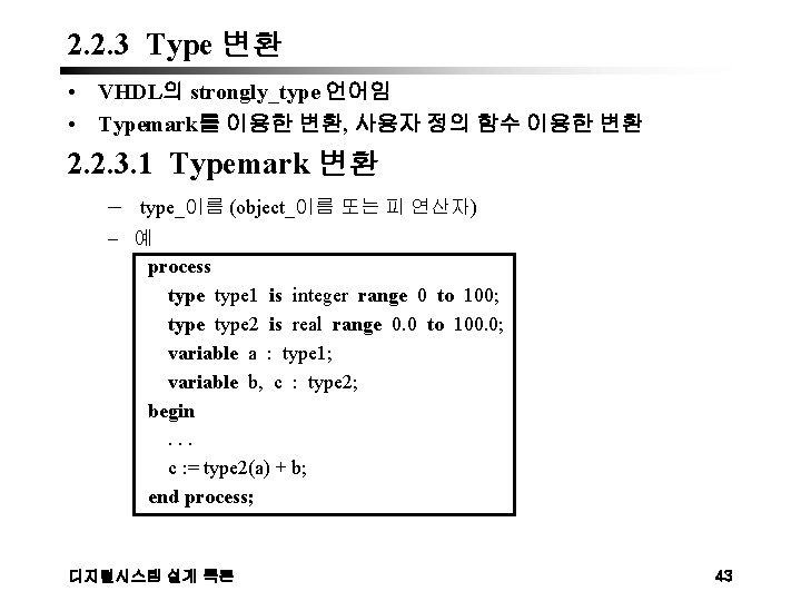2. 2. 3 Type 변환 • VHDL의 strongly_type 언어임 • Typemark를 이용한 변환, 사용자