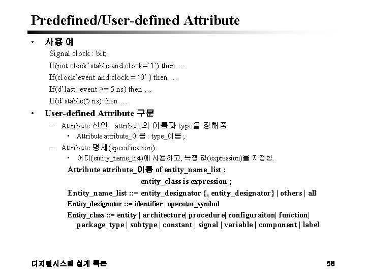 Predefined/User-defined Attribute • 사용 예 Signal clock : bit; If(not clock’stable and clock=‘ 1’)