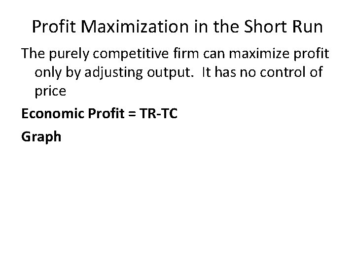 Profit Maximization in the Short Run The purely competitive firm can maximize profit only