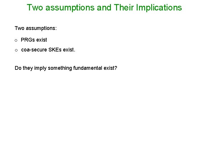 Two assumptions and Their Implications Two assumptions: o PRGs exist o coa-secure SKEs exist.