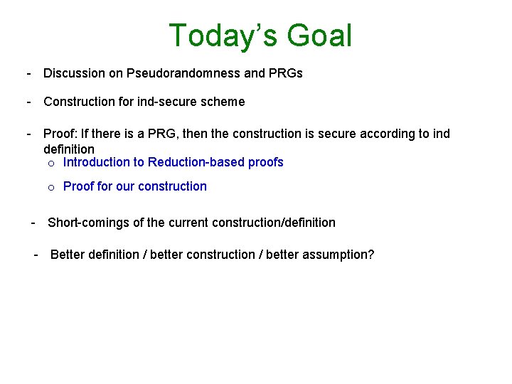 Today’s Goal - Discussion on Pseudorandomness and PRGs - Construction for ind-secure scheme -