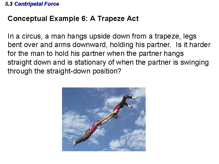 5. 3 Centripetal Force Conceptual Example 6: A Trapeze Act In a circus, a