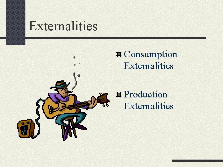 Externalities Consumption Externalities Production Externalities 