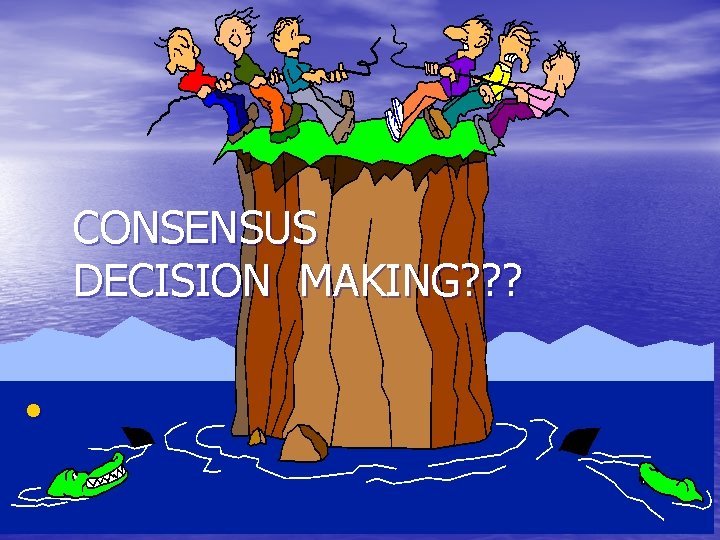 CONSENSUS DECISION MAKING? ? ? • 