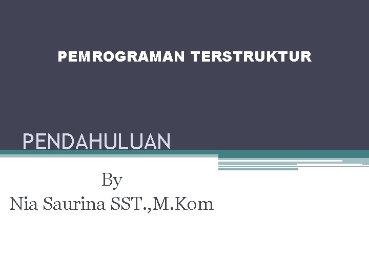 PEMROGRAMAN TERSTRUKTUR PENDAHULUAN By Nia Saurina SST. , M. Kom 