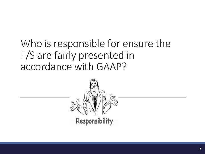 Who is responsible for ensure the F/S are fairly presented in accordance with GAAP?