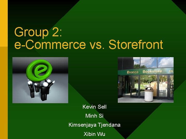 Group 2: e-Commerce vs. Storefront Kevin Sell Minh Si Kimsenjaya Tjendana Xibin Wu 