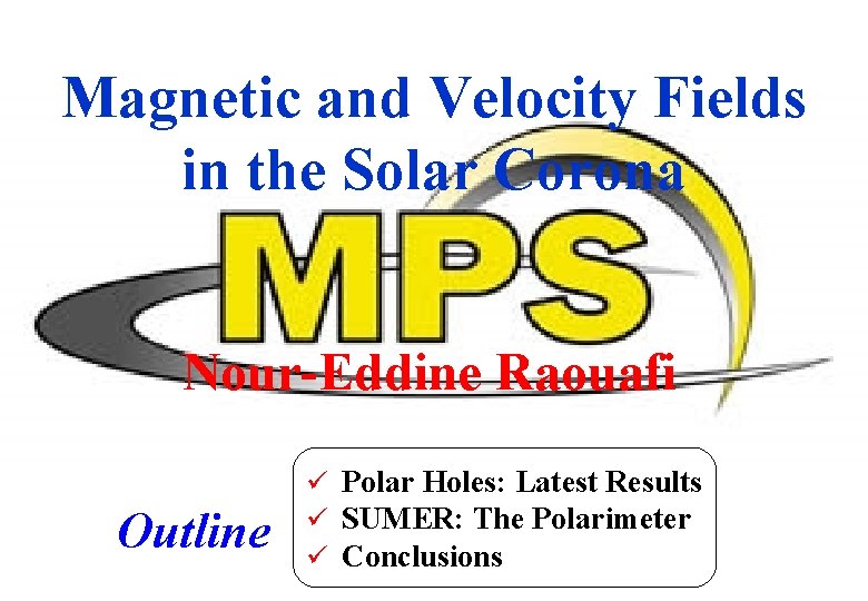 Magnetic and Velocity Fields in the Solar Corona Nour-Eddine Raouafi Outline ü Polar Holes: Magnetic and Velocity Fields in the Solar Corona Nour-Eddine Raouafi Outline ü Polar Holes: