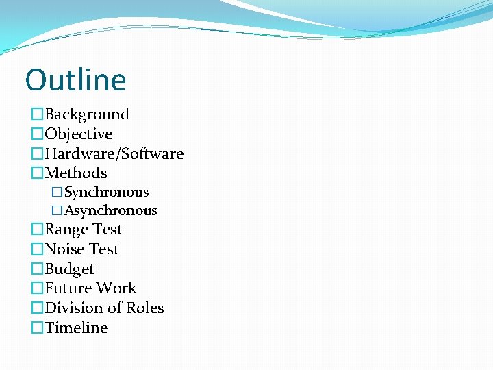 Outline �Background �Objective �Hardware/Software �Methods �Synchronous �Asynchronous �Range Test �Noise Test �Budget �Future Work