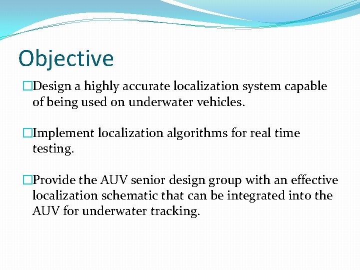 Objective �Design a highly accurate localization system capable of being used on underwater vehicles.