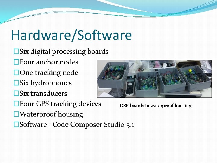 Hardware/Software �Six digital processing boards �Four anchor nodes �One tracking node �Six hydrophones �Six