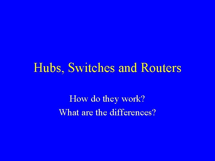 Hubs, Switches and Routers How do they work? What are the differences? 