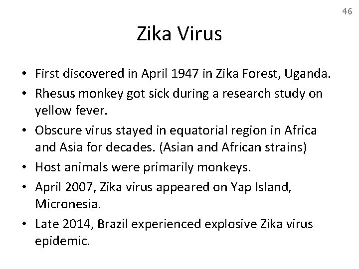46 Zika Virus • First discovered in April 1947 in Zika Forest, Uganda. •