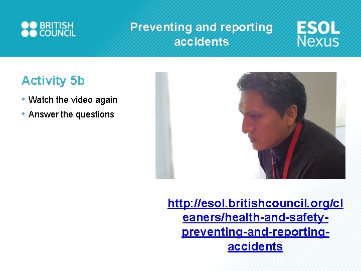 Preventing and reporting accidents Activity 5 b • Watch the video again • Answer