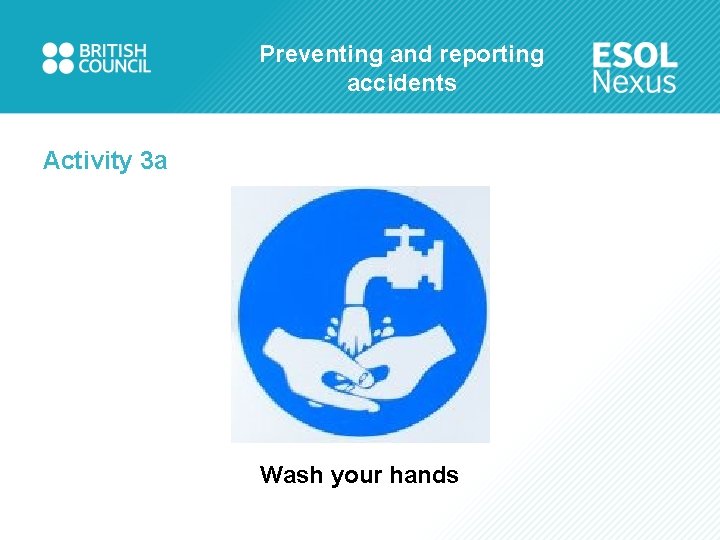 Preventing and reporting accidents Activity 3 a Wash your hands 