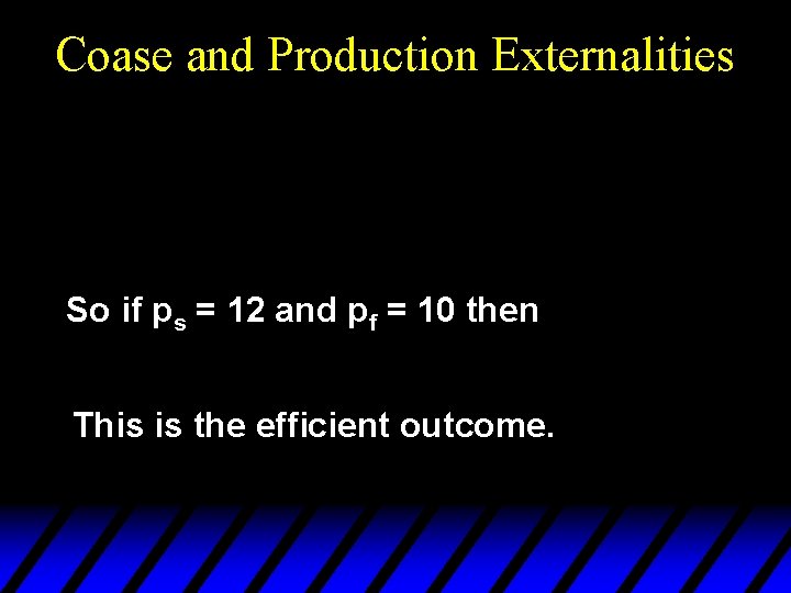Coase and Production Externalities So if ps = 12 and pf = 10 then