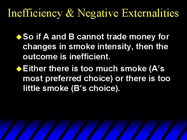 Inefficiency & Negative Externalities u So if A and B cannot trade money for