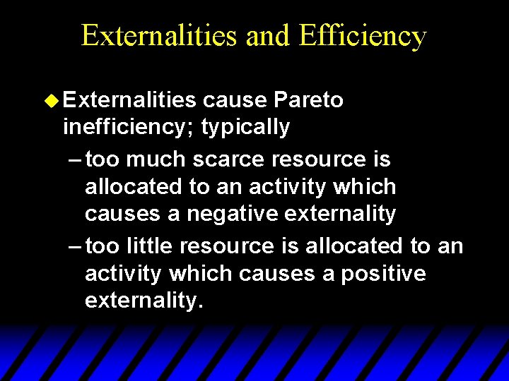 Externalities and Efficiency u Externalities cause Pareto inefficiency; typically – too much scarce resource