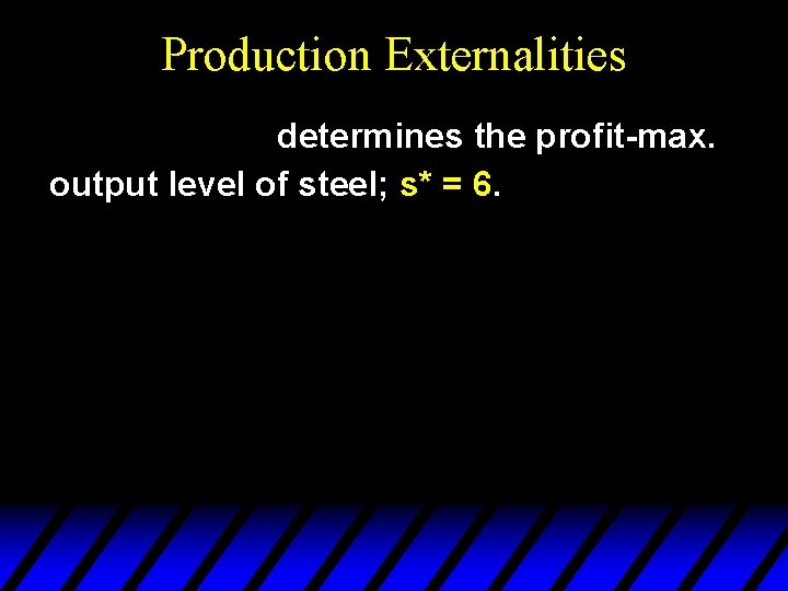 Production Externalities determines the profit-max. output level of steel; s* = 6. 