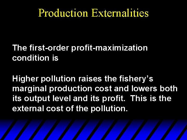 Production Externalities The first-order profit-maximization condition is Higher pollution raises the fishery’s marginal production