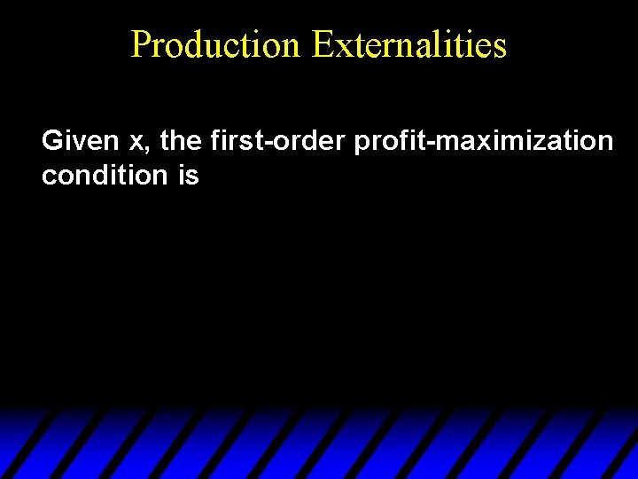 Production Externalities Given x, the first-order profit-maximization condition is 