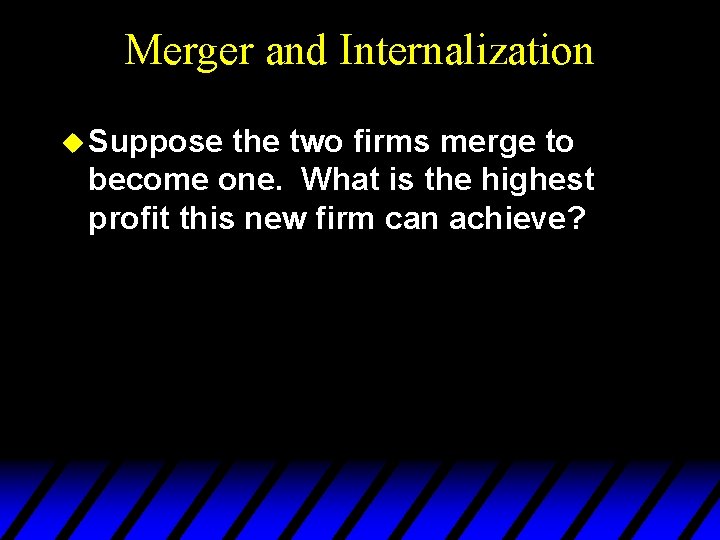 Merger and Internalization u Suppose the two firms merge to become one. What is