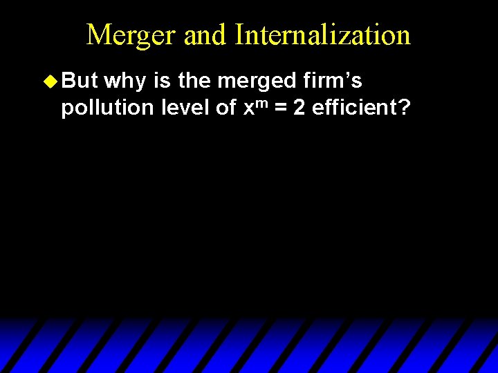 Merger and Internalization u But why is the merged firm’s pollution level of xm