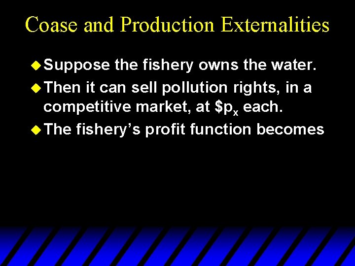 Coase and Production Externalities u Suppose the fishery owns the water. u Then it