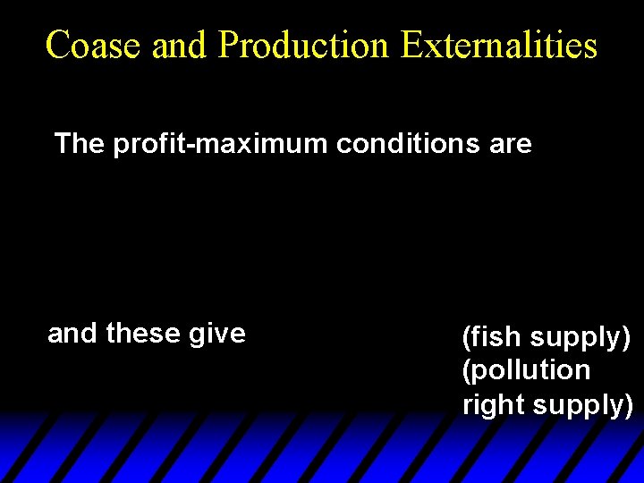 Coase and Production Externalities The profit-maximum conditions are and these give (fish supply) (pollution