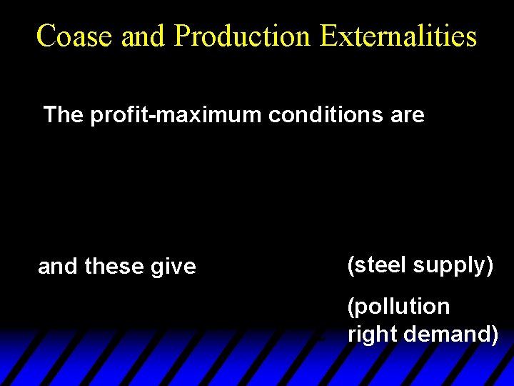 Coase and Production Externalities The profit-maximum conditions are and these give (steel supply) (pollution