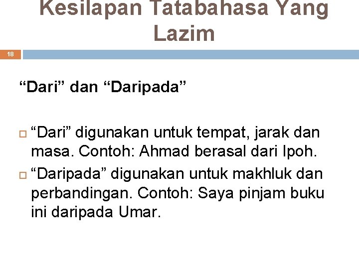 Kesilapan Tatabahasa Yang Lazim 18 “Dari” dan “Daripada” “Dari” digunakan untuk tempat, jarak dan