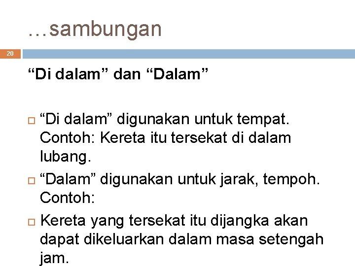 …sambungan 20 “Di dalam” dan “Dalam” “Di dalam” digunakan untuk tempat. Contoh: Kereta itu