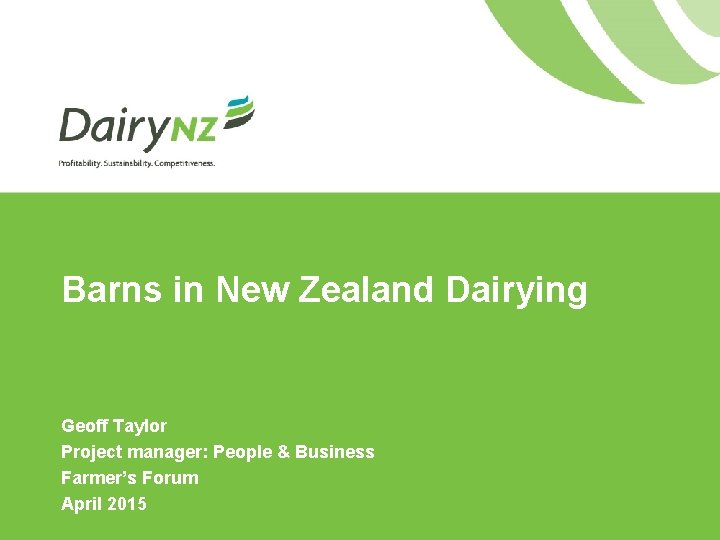 Barns in New Zealand Dairying Geoff Taylor Project manager: People & Business Farmer’s Forum