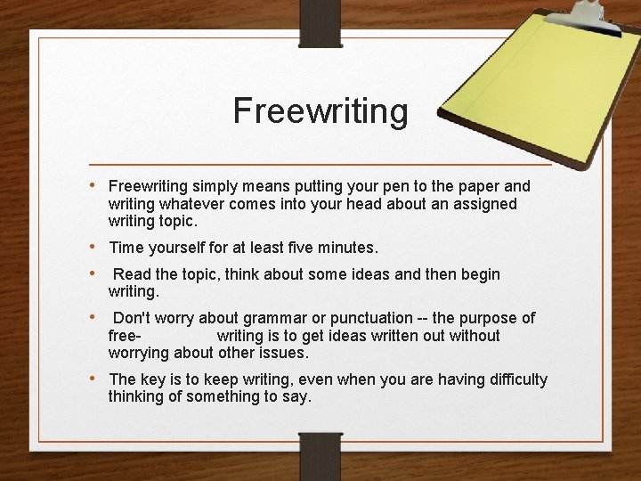 Freewriting • Freewriting simply means putting your pen to the paper and writing whatever