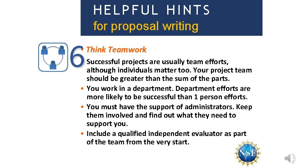 HELPFUL HINTS for proposal writing 6 • Think Teamwork • Successful projects are usually