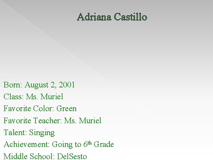 Adriana Castillo Born: August 2, 2001 Class: Ms. Muriel Favorite Color: Green Favorite Teacher: Adriana Castillo Born: August 2, 2001 Class: Ms. Muriel Favorite Color: Green Favorite Teacher: