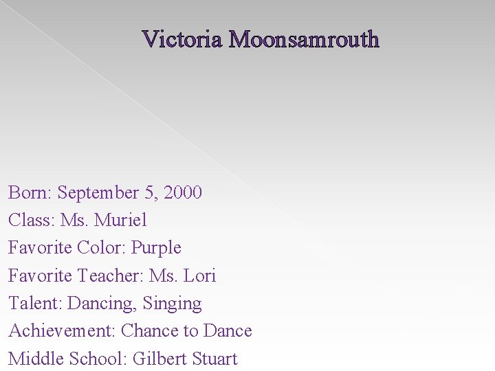 Victoria Moonsamrouth Born: September 5, 2000 Class: Ms. Muriel Favorite Color: Purple Favorite Teacher: Victoria Moonsamrouth Born: September 5, 2000 Class: Ms. Muriel Favorite Color: Purple Favorite Teacher: