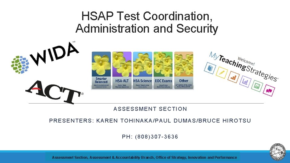 HSAP Test Coordination, Administration and Security ASSESSMENT SECTION PRESENTERS: KAREN TOHINAKA/PAUL DUMAS/BRUCE HIROTSU PH: HSAP Test Coordination, Administration and Security ASSESSMENT SECTION PRESENTERS: KAREN TOHINAKA/PAUL DUMAS/BRUCE HIROTSU PH: