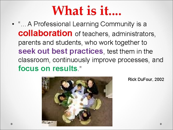 What is it. . • “…A Professional Learning Community is a collaboration of teachers,