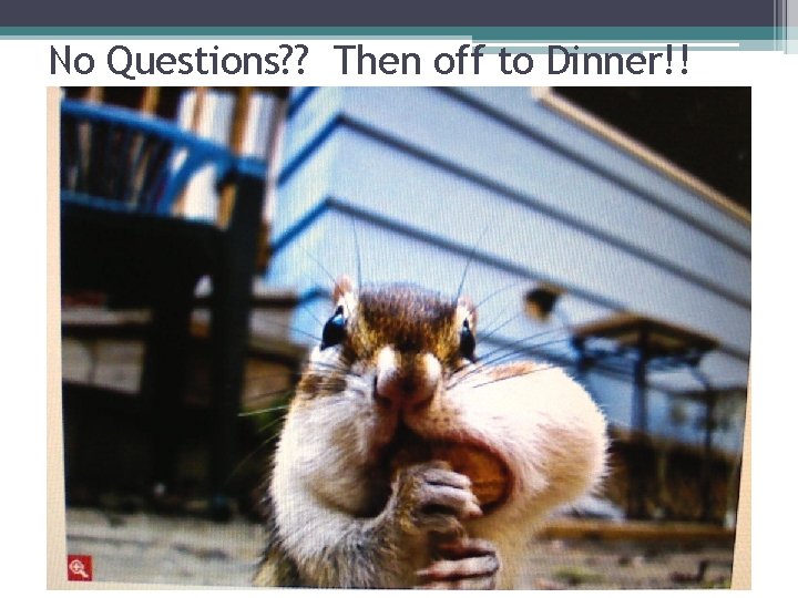 No Questions? ? Then off to Dinner!! 