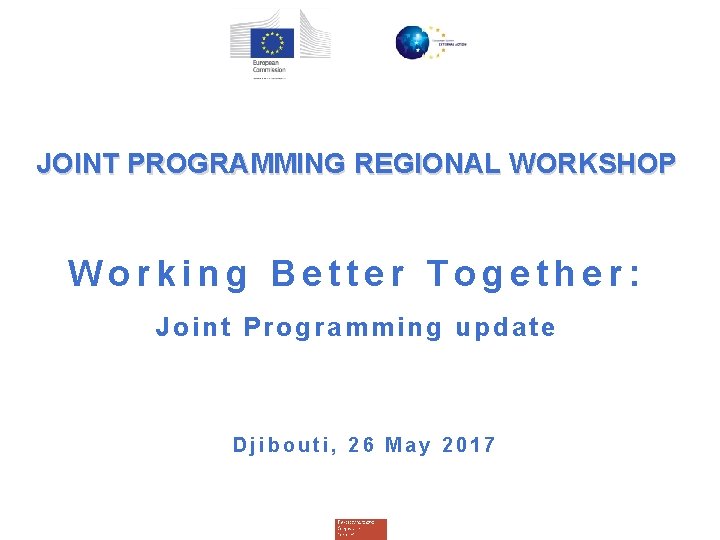 JOINT PROGRAMMING REGIONAL WORKSHOP Working Better Together: Joint Programming update Djibouti, 26 May 2017