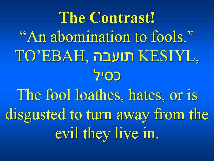 The Contrast! “An abomination to fools. ” TO’EBAH, תועבה KESIYL, כסיל The fool loathes,