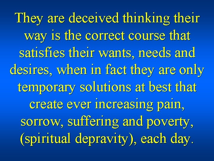 They are deceived thinking their way is the correct course that satisfies their wants,
